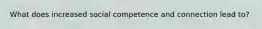 What does increased social competence and connection lead to?