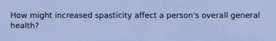 How might increased spasticity affect a person's overall general health?