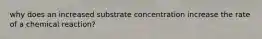 why does an increased substrate concentration increase the rate of a chemical reaction?