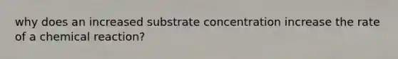 why does an increased substrate concentration increase the rate of a chemical reaction?