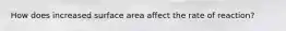 How does increased surface area affect the rate of reaction?