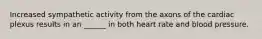 Increased sympathetic activity from the axons of the cardiac plexus results in an ______ in both heart rate and blood pressure.