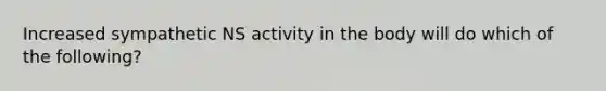 Increased sympathetic NS activity in the body will do which of the following?