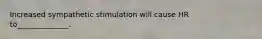 Increased sympathetic stimulation will cause HR to______________.