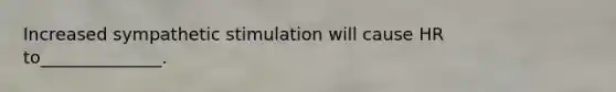 Increased sympathetic stimulation will cause HR to______________.