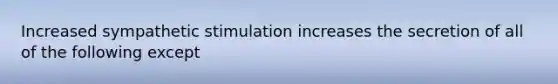 Increased sympathetic stimulation increases the secretion of all of the following except