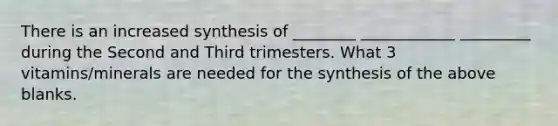 There is an increased synthesis of ________ ____________ _________ during the Second and Third trimesters. What 3 vitamins/minerals are needed for the synthesis of the above blanks.