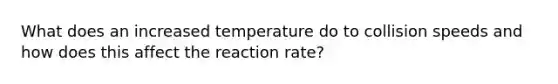 What does an increased temperature do to collision speeds and how does this affect the reaction rate?