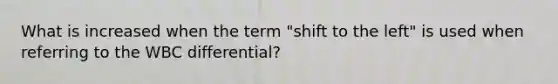 What is increased when the term "shift to the left" is used when referring to the WBC differential?