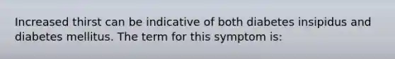 Increased thirst can be indicative of both diabetes insipidus and diabetes mellitus. The term for this symptom is: