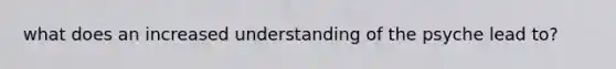 what does an increased understanding of the psyche lead to?