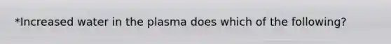 *Increased water in the plasma does which of the following?