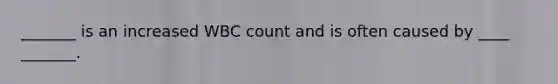 _______ is an increased WBC count and is often caused by ____ _______.