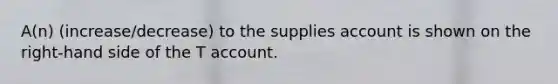 A(n) (increase/decrease) to the supplies account is shown on the right-hand side of the T account.