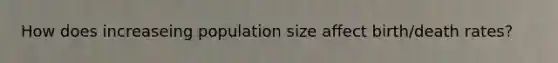 How does increaseing population size affect birth/death rates?