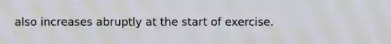 also increases abruptly at the start of exercise.