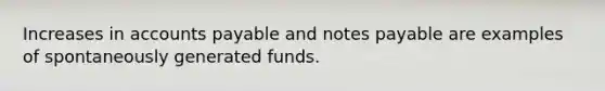 Increases in accounts payable and notes payable are examples of spontaneously generated funds.