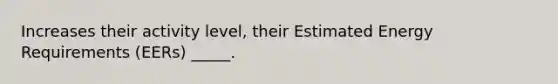 Increases their activity level, their Estimated Energy Requirements (EERs) _____.