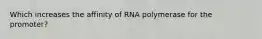 Which increases the affinity of RNA polymerase for the promoter?