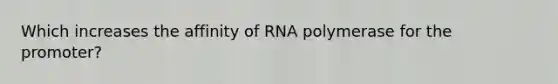 Which increases the affinity of RNA polymerase for the promoter?