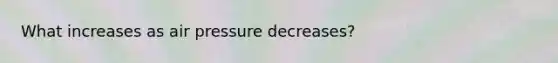 What increases as air pressure decreases?