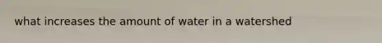 what increases the amount of water in a watershed