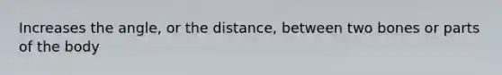 Increases the angle, or the distance, between two bones or parts of the body