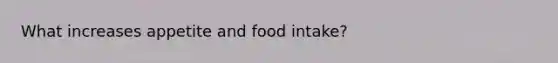 What increases appetite and food intake?