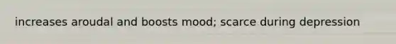 increases aroudal and boosts mood; scarce during depression