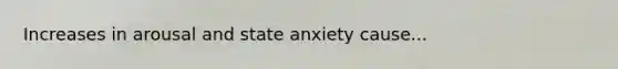 Increases in arousal and state anxiety cause...