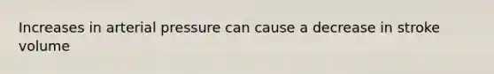 Increases in arterial pressure can cause a decrease in stroke volume