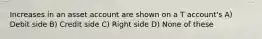 Increases in an asset account are shown on a T account's A) Debit side B) Credit side C) Right side D) None of these