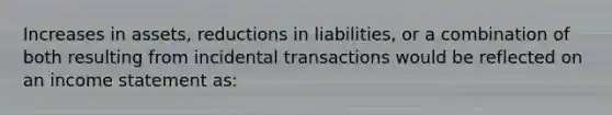 Increases in assets, reductions in liabilities, or a combination of both resulting from incidental transactions would be reflected on an income statement as: