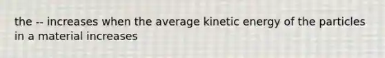 the -- increases when the average kinetic energy of the particles in a material increases