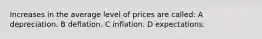 Increases in the average level of prices are called: A depreciation. B deflation. C inflation. D expectations.