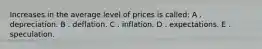 Increases in the average level of prices is called: A . depreciation. B . deflation. C . inflation. D . expectations. E . speculation.