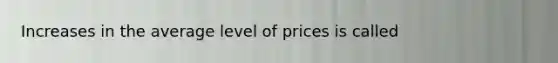 Increases in the average level of prices is called