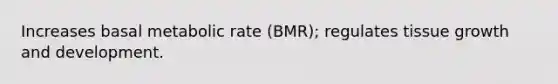 Increases basal metabolic rate (BMR); regulates tissue growth and development.