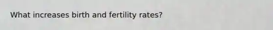 What increases birth and fertility rates?