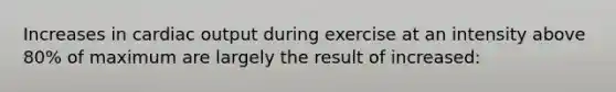 Increases in cardiac output during exercise at an intensity above 80% of maximum are largely the result of increased: