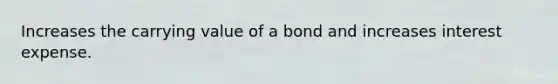 Increases the carrying value of a bond and increases interest expense.