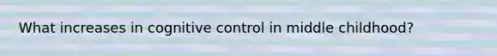 What increases in cognitive control in middle childhood?