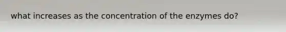 what increases as the concentration of the enzymes do?