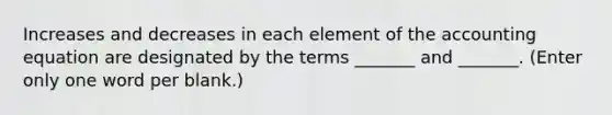 Increases and decreases in each element of <a href='https://www.questionai.com/knowledge/k7UJ6J5ODQ-the-accounting-equation' class='anchor-knowledge'>the accounting equation</a> are designated by the terms _______ and _______. (Enter only one word per blank.)