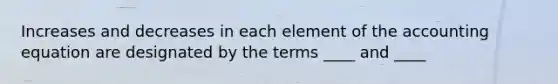 Increases and decreases in each element of the accounting equation are designated by the terms ____ and ____