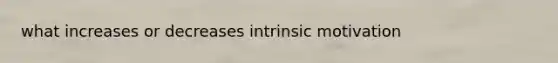 what increases or decreases intrinsic motivation