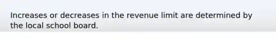 Increases or decreases in the revenue limit are determined by the local school board.