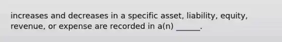 increases and decreases in a specific asset, liability, equity, revenue, or expense are recorded in a(n) ______.