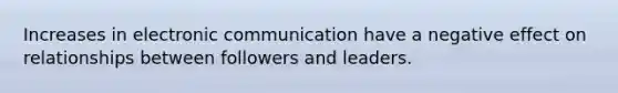 Increases in electronic communication have a negative effect on relationships between followers and leaders.