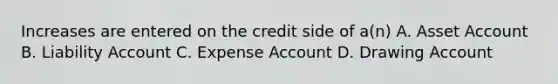 Increases are entered on the credit side of a(n) A. Asset Account B. Liability Account C. Expense Account D. Drawing Account